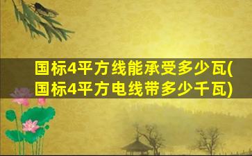 国标4平方线能承受多少瓦(国标4平方电线带多少千瓦)