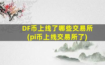 DF币上线了哪些交易所(pi币上线交易所了)