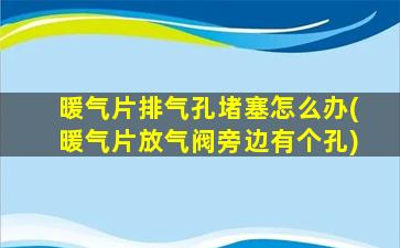 暖气片排气孔堵塞怎么办(暖气片放气阀旁边有个孔)