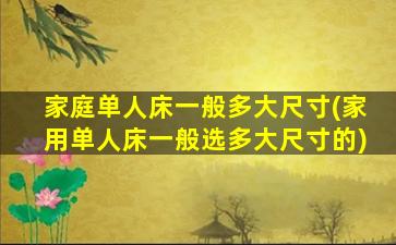 家庭单人床一般多大尺寸(家用单人床一般选多大尺寸的)