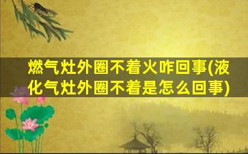 燃气灶外圈不着火咋回事(液化气灶外圈不着是怎么回事)