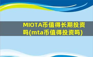 MIOTA币值得长期投资吗(mta币值得投资吗)