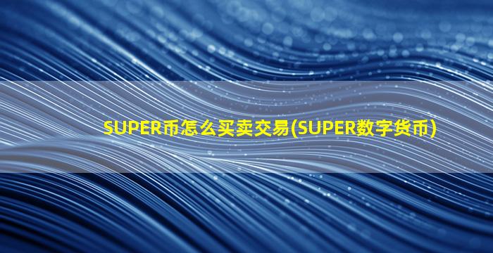 SUPER币怎么买卖交易(SUPER数字货币)