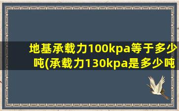地基承载力100kpa等于多少吨(承载力130kpa是多少吨)
