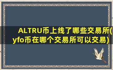 ALTRU币上线了哪些交易所(yfo币在哪个交易所可以交易)