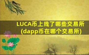 LUCA币上线了哪些交易所(dapp币在哪个交易所)