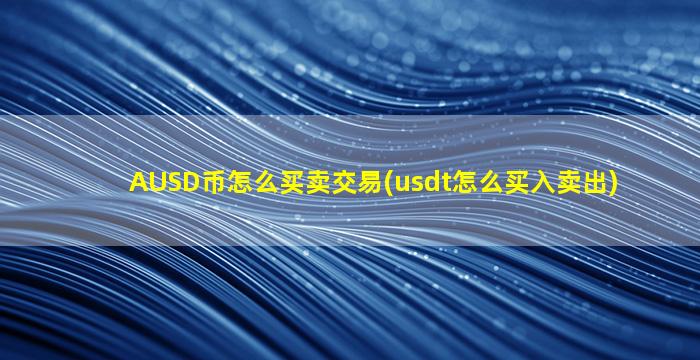 AUSD币怎么买卖交易(usdt怎么买入卖出)