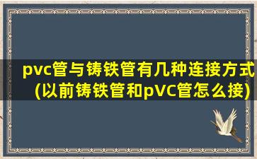 pvc管与铸铁管有几种连接方式(以前铸铁管和pVC管怎么接)