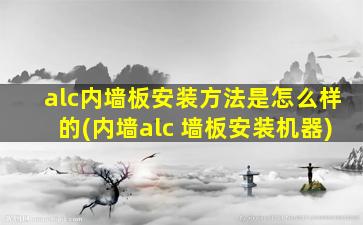 alc内墙板安装方法是怎么样的(内墙alc 墙板安装机器)
