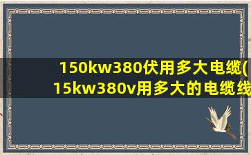 150kw380伏用多大电缆(15kw380v用多大的电缆线)