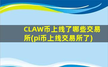 CLAW币上线了哪些交易所(pi币上线交易所了)
