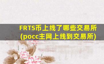 FRTS币上线了哪些交易所(pocc主网上线到交易所)