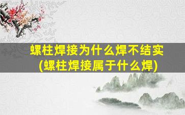 螺柱焊接为什么焊不结实(螺柱焊接属于什么焊)