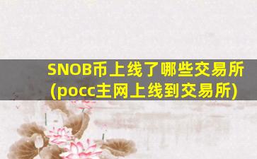 SNOB币上线了哪些交易所(pocc主网上线到交易所)