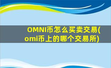 OMNI币怎么买卖交易(omi币上的哪个交易所)