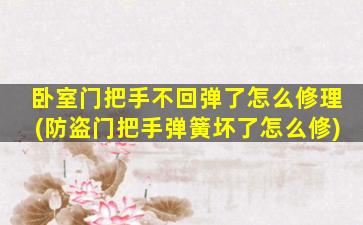 卧室门把手不回弹了怎么修理(防盗门把手弹簧坏了怎么修)