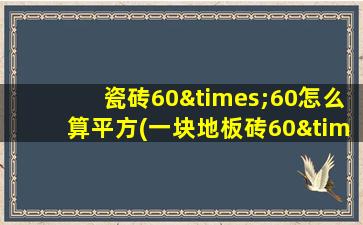 瓷砖60×60怎么算平方(一块地板砖60×60是多少平方)
