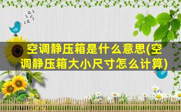 空调静压箱是什么意思(空调静压箱大小尺寸怎么计算)