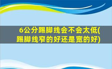 6公分踢脚线会不会太低(踢脚线窄的好还是宽的好)