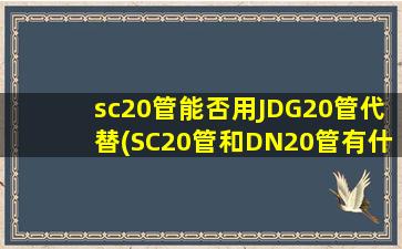 sc20管能否用JDG20管代替(SC20管和DN20管有什么区别)
