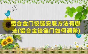 铝合金门铰链安装方法有哪些(铝合金铰链门如何调整)
