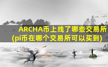 ARCHA币上线了哪些交易所(pi币在哪个交易所可以买到)