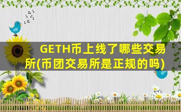 GETH币上线了哪些交易所(币团交易所是正规的吗)