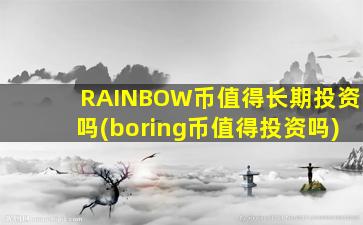 RAINBOW币值得长期投资吗(boring币值得投资吗)
