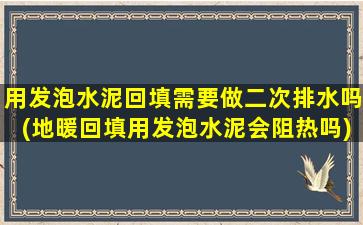 用发泡水泥回填需要做二次排水吗(地暖回填用发泡水泥会阻热吗)