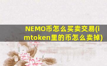 NEMO币怎么买卖交易(imtoken里的币怎么卖掉)