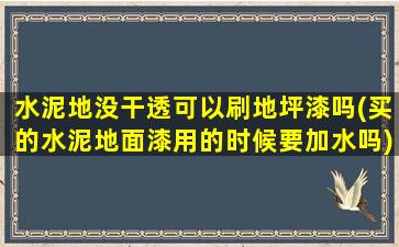 水泥地没干透可以刷地坪漆吗(买的水泥地面漆用的时候要加水吗)