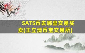 SATS币去哪里交易买卖(王立清币宝交易所)