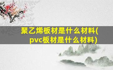 聚乙烯板材是什么材料(pvc板材是什么材料)