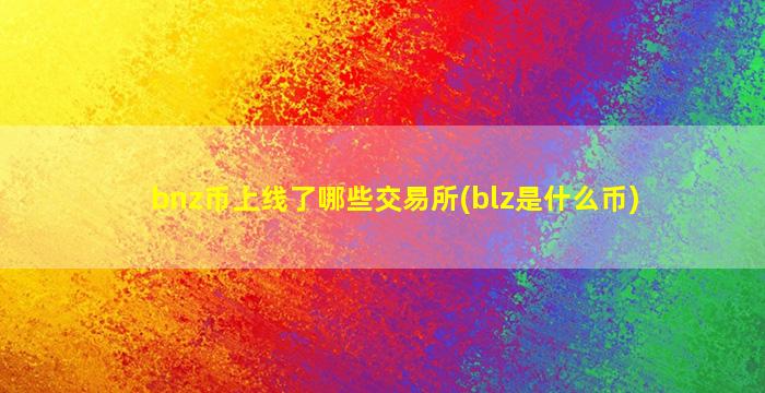 bnz币上线了哪些交易所(blz是什么币)