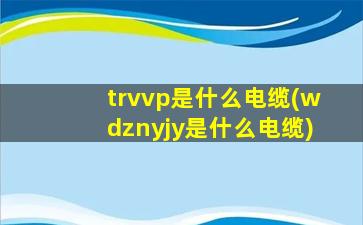 trvvp是什么电缆(wdznyjy是什么电缆)
