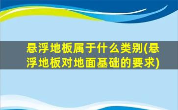 悬浮地板属于什么类别(悬浮地板对地面基础的要求)