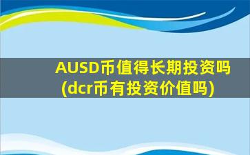 AUSD币值得长期投资吗(dcr币有投资价值吗)