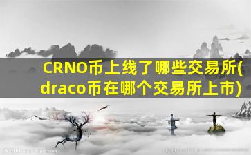 CRNO币上线了哪些交易所(draco币在哪个交易所上市)