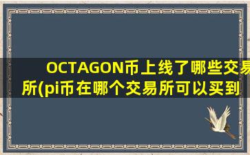 OCTAGON币上线了哪些交易所(pi币在哪个交易所可以买到)