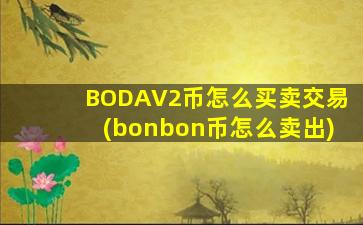 BODAV2币怎么买卖交易(bonbon币怎么卖出)
