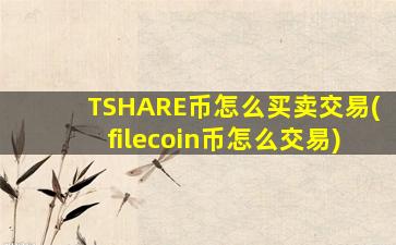 TSHARE币怎么买卖交易(filecoin币怎么交易)