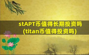 stAPT币值得长期投资吗(titan币值得投资吗)