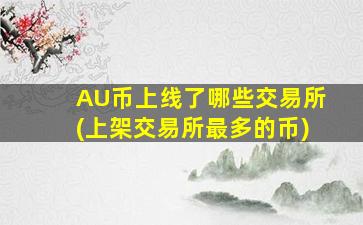 AU币上线了哪些交易所(上架交易所最多的币)