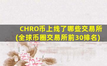 CHRO币上线了哪些交易所(全球币圈交易所前30排名)