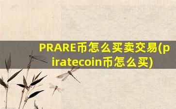 PRARE币怎么买卖交易(piratecoin币怎么买)