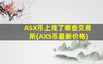 ASX币上线了哪些交易所(AXS币最新价格)