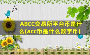 ABCC交易所平台币是什么(acc币是什么数字币)