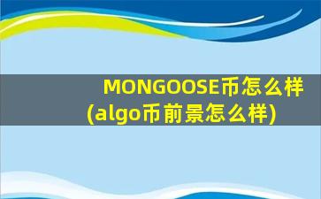 MONGOOSE币怎么样(algo币前景怎么样)