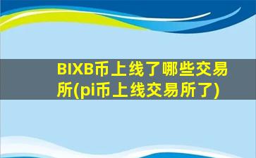 BIXB币上线了哪些交易所(pi币上线交易所了)