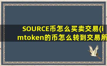 SOURCE币怎么买卖交易(imtoken的币怎么转到交易所)